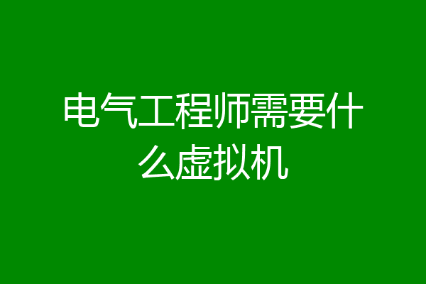 电气工程师需要什么虚拟机