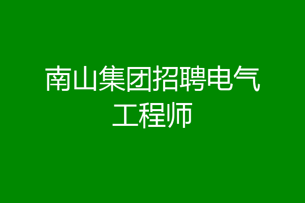 南山集团招聘电气工程师