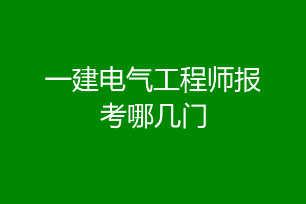 一建电气工程师报考哪几门