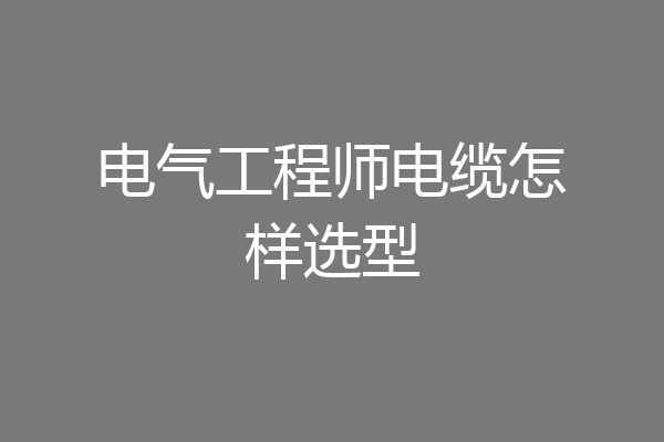 电气工程师电缆怎样选型