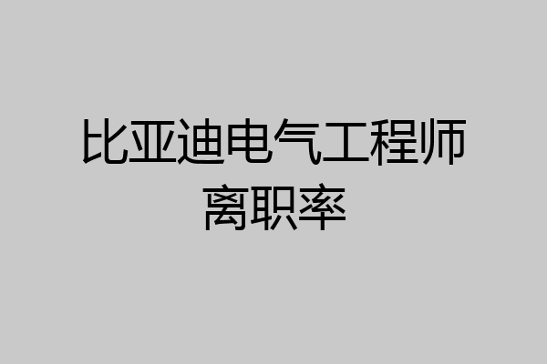 比亚迪电气工程师离职率