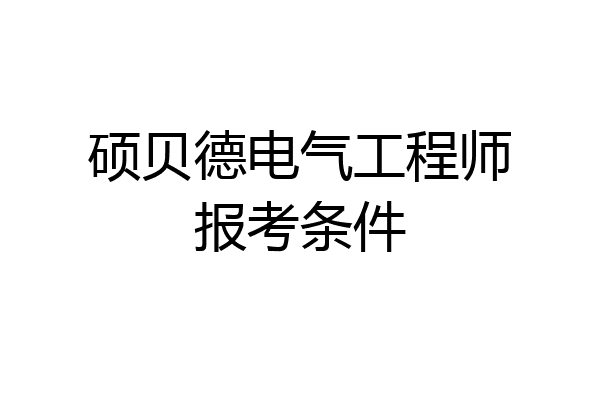 硕贝德电气工程师报考条件