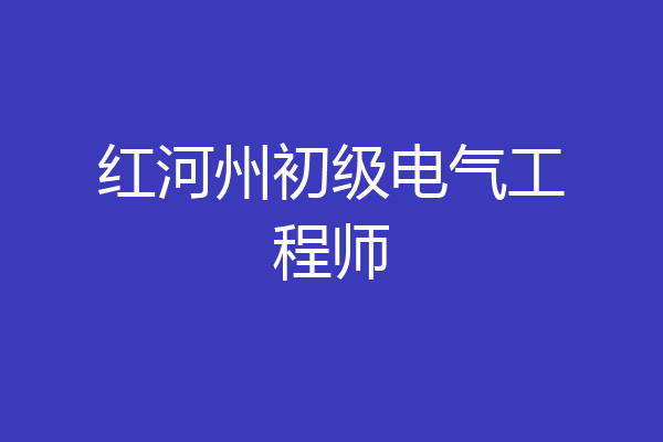 红河州初级电气工程师