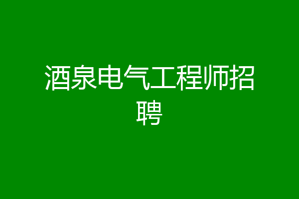 酒泉电气工程师招聘