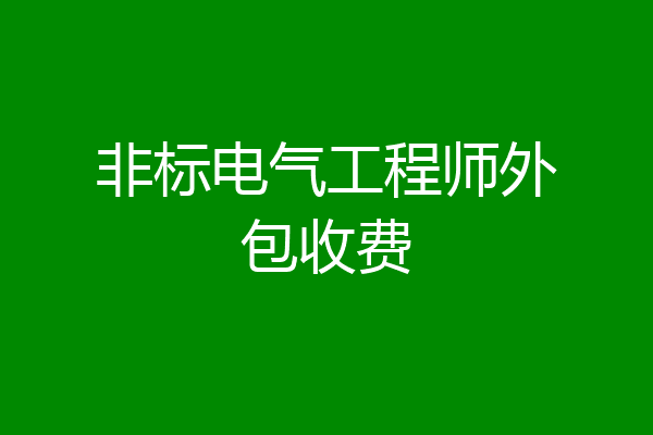 非标电气工程师外包收费