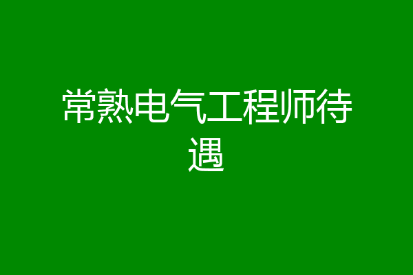 常熟电气工程师待遇