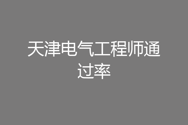 天津电气工程师通过率