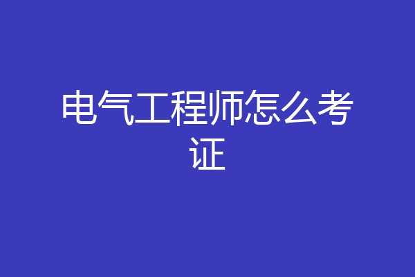 电气工程师怎么考证