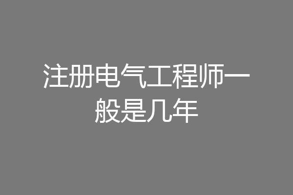 注册电气工程师一般是几年