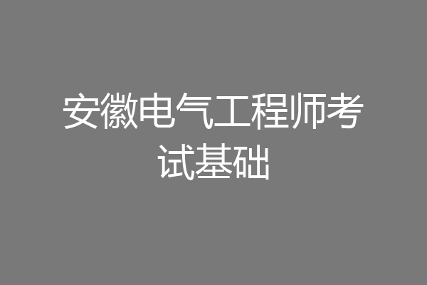 安徽电气工程师考试基础