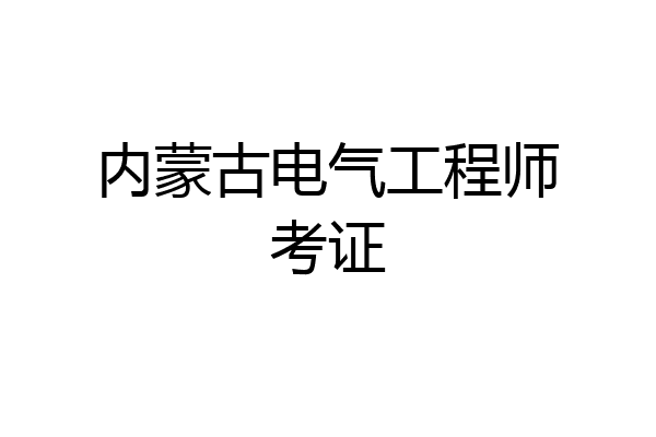 内蒙古电气工程师考证