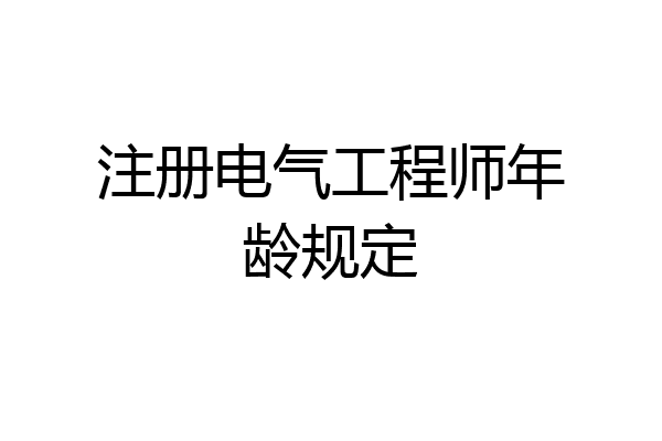 注册电气工程师年龄规定