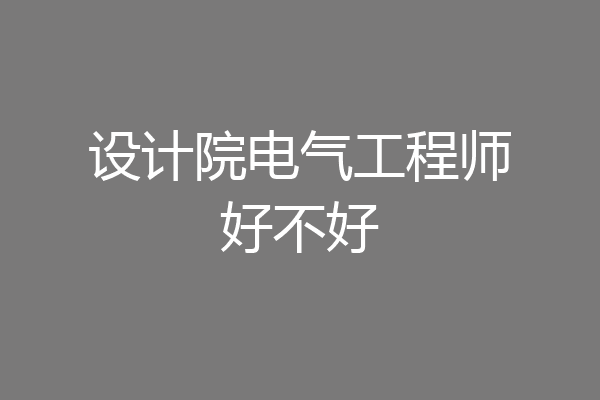 设计院电气工程师好不好