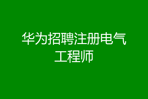 华为招聘注册电气工程师