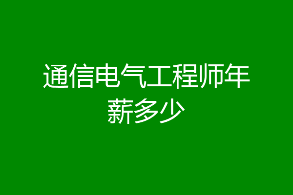 通信电气工程师年薪多少