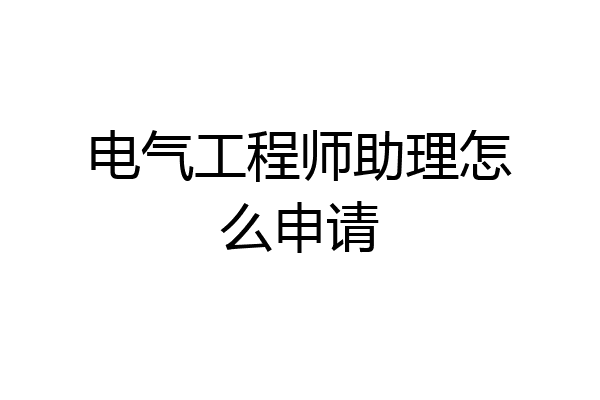 电气工程师助理怎么申请