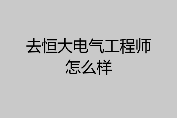 去恒大电气工程师怎么样