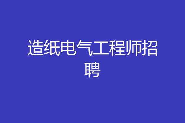 造纸电气工程师招聘