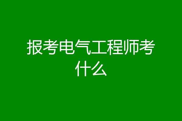 报考电气工程师考什么