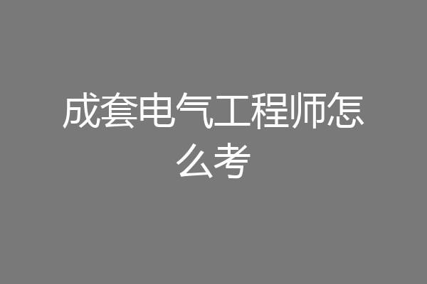 成套电气工程师怎么考