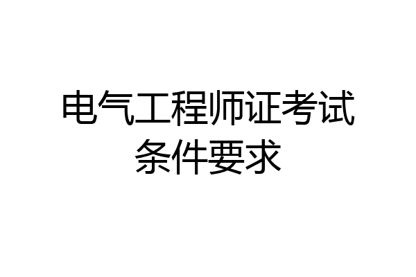 电气工程师证考试条件要求