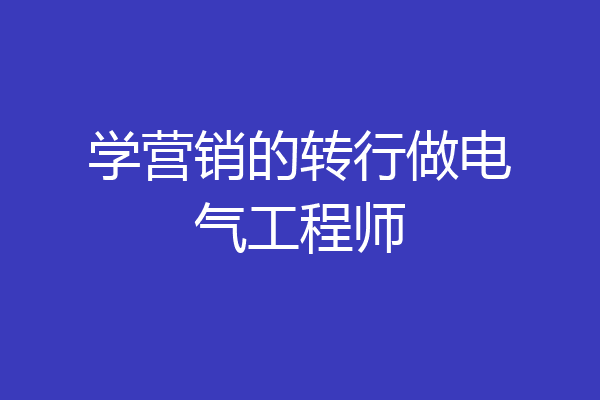 学营销的转行做电气工程师