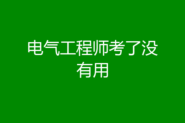 电气工程师考了没有用