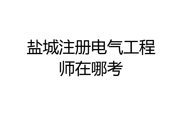 盐城注册电气工程师在哪考