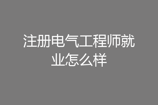 注册电气工程师就业怎么样
