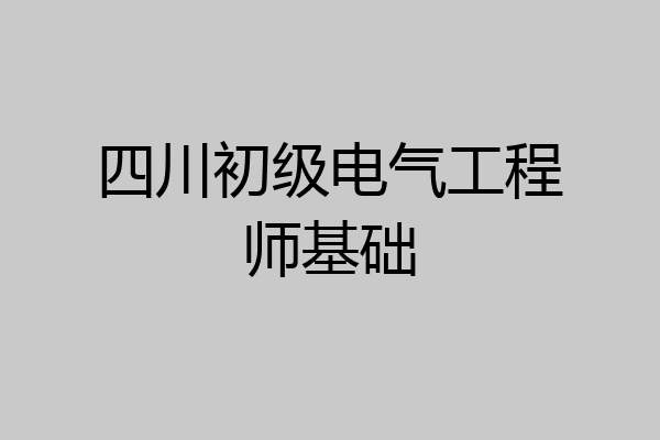 四川初级电气工程师基础