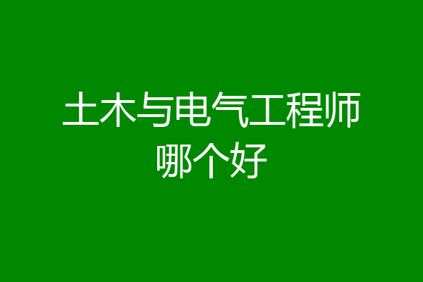 土木与电气工程师哪个好