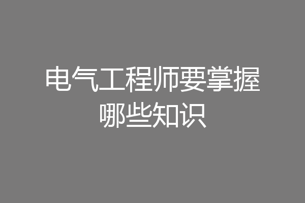 电气工程师要掌握哪些知识