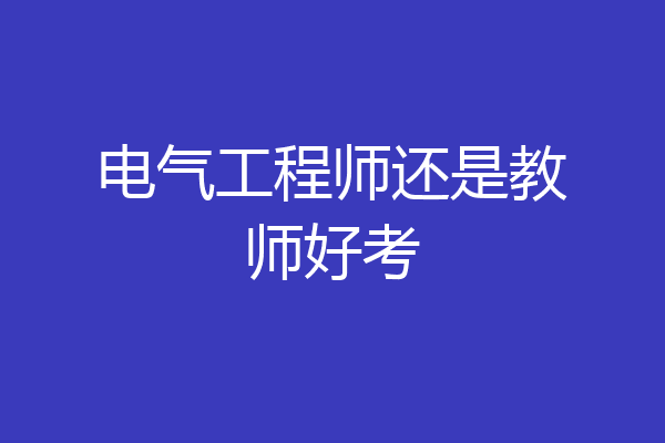 电气工程师还是教师好考
