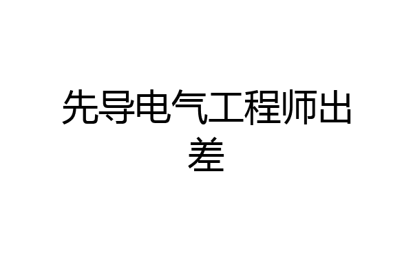 先导电气工程师出差