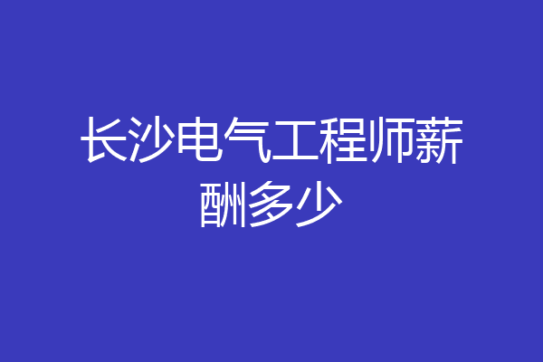 长沙电气工程师薪酬多少