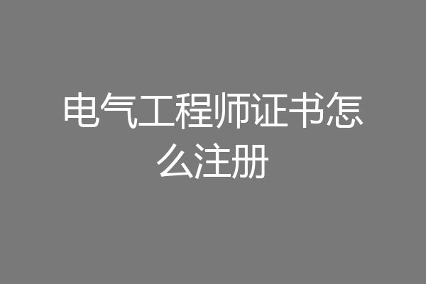 电气工程师证书怎么注册