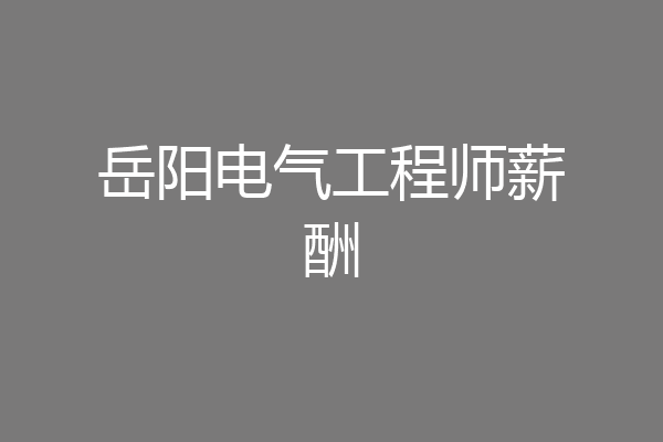 岳阳电气工程师薪酬