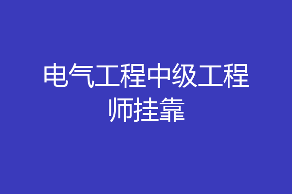 电气工程中级工程师挂靠