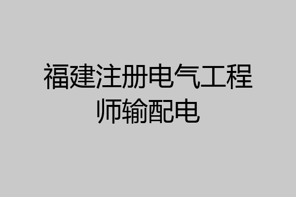 福建注册电气工程师输配电