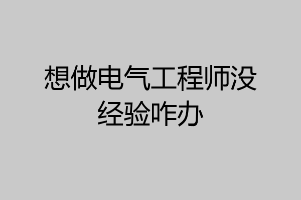 想做电气工程师没经验咋办