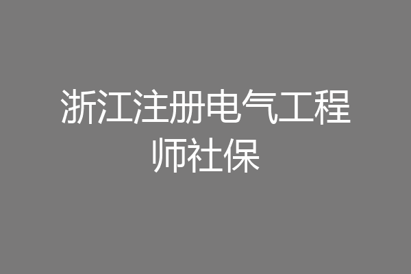 浙江注册电气工程师社保