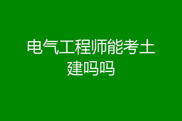 电气工程师能考土建吗吗