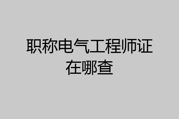 职称电气工程师证在哪查