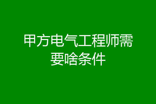 甲方电气工程师需要啥条件