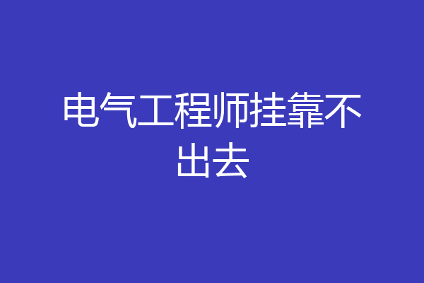 电气工程师挂靠不出去