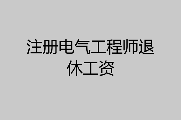 注册电气工程师退休工资
