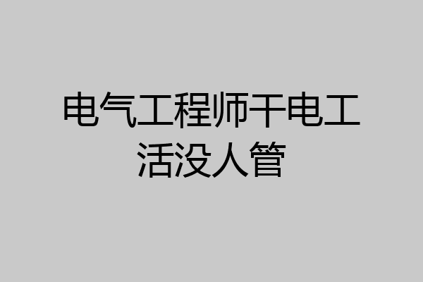 电气工程师干电工活没人管