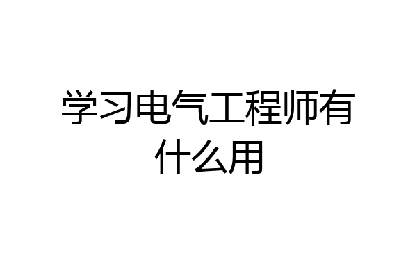 学习电气工程师有什么用