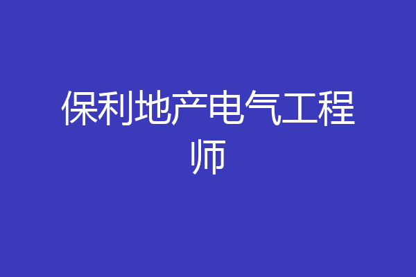 保利地产电气工程师