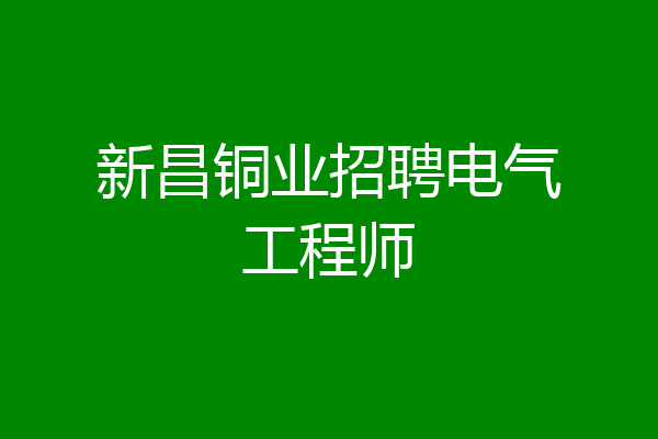新昌铜业招聘电气工程师